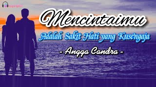 Mencintaimu Adalah Sakit Hati Yang Ku Sengaja Angga Candra Lirik Lagu Kupingku