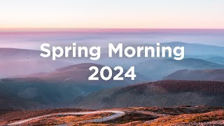 Spring Morning 2024 🌼 Chill Mix 🦋