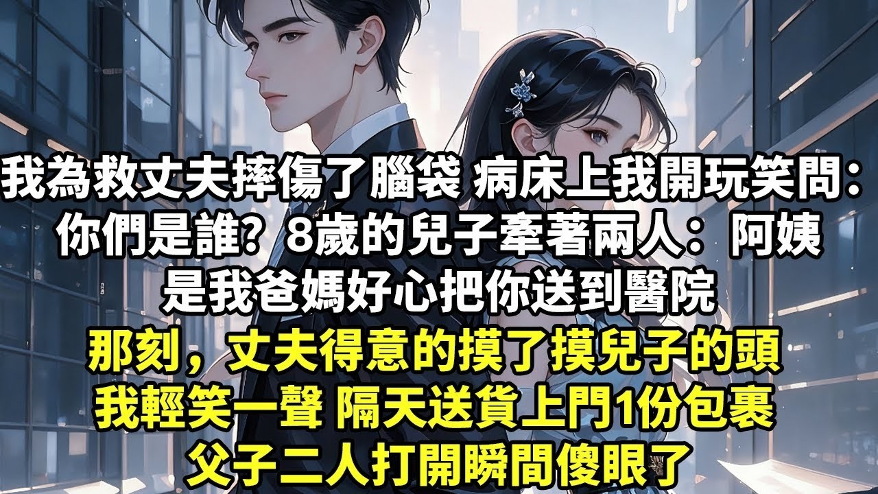 我為救丈夫摔傷了腦袋 病床上我開玩笑問：你們是誰？ 8歲的兒子牽著兩人：阿姨 是我爸媽好心把你送到醫院 那刻，丈夫得意的摸了摸兒子的頭 我輕笑一聲 隔天送貨上門1份包裹 父子二人打開瞬間傻眼了