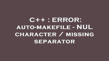 C++ : ERROR: auto-makefile - NUL character / missing separator