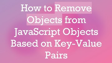 How to Remove Objects from JavaScript Objects Based on Key-Value Pairs