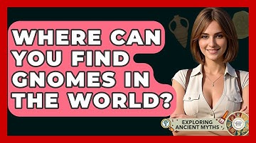 Where Can You Find Gnomes In The World? - Exploring Ancient Myths