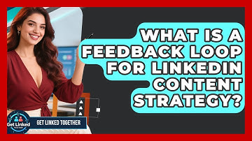 What Is A Feedback Loop For LinkedIn Content Strategy? - Get Linked Together