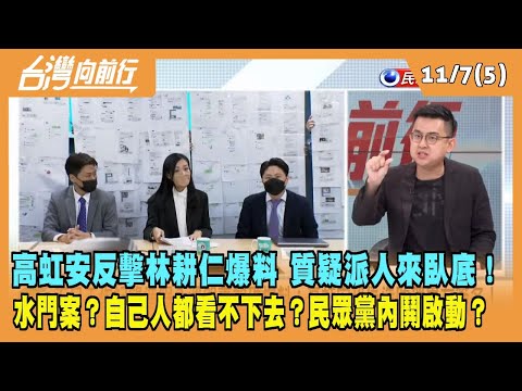 2022.11.07【台灣向前行 Part5】高虹安反擊林耕仁爆料 質疑派人來臥底！水門案？自己人都看不下去？民眾黨內鬨啟動？