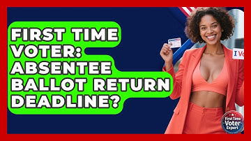 First Time Voter: Absentee Ballot Return Deadline? - First Time Voter Expert
