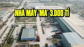 Bên trong nhà máy “ma” 3 000 tỉ đồng bị bỏ hoang