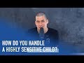 How do you Handle a Highly Sensitive Child? | Ep. 225