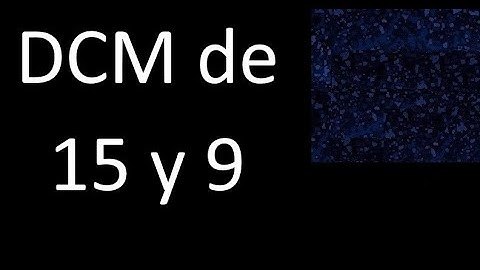 DCM de 15 y 9 . Divisor comun mayor . DCM(15 , 9) , procedimiento