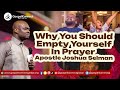 Why You Should Empty Yourself In Prayer | Apostle Joshua Selman