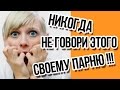 О чём нельзя говорить со своим парнем, иначе он тебя бросит / Интересные факты