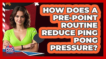 How Does A Pre-point Routine Reduce Ping Pong Pressure? - Ping Pong Prodigy