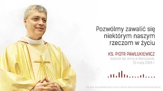 Pozwólmy zawalić się niektórym rzeczom... - ks. Piotr Pawlukiewicz [V Niedziela Wielkanocna, 2009 r]