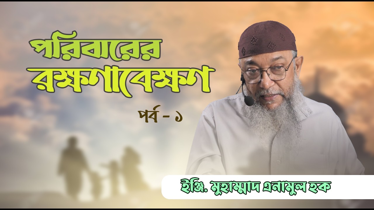 পরিবারের রক্ষণাবেক্ষণ, ১ম পর্ব | ইঞ্জি. মুহাম্মাদ এনামুল হক।