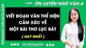 Viết đoạn văn thể hiện cảm xúc về một bài thơ lục bát | Ngữ văn 6 - CHƯƠNG TRÌNH MỚI (HAY NHẤT)
