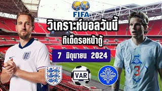 อังกฤษ vs ไอซ์แลนด์ | กระชับมิตรทีมชาติ | วิเคราะห์บอล | 7/6/2024