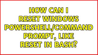 How can I reset windows powershell/command prompt, like reset in bash? (2 Solutions!!)
