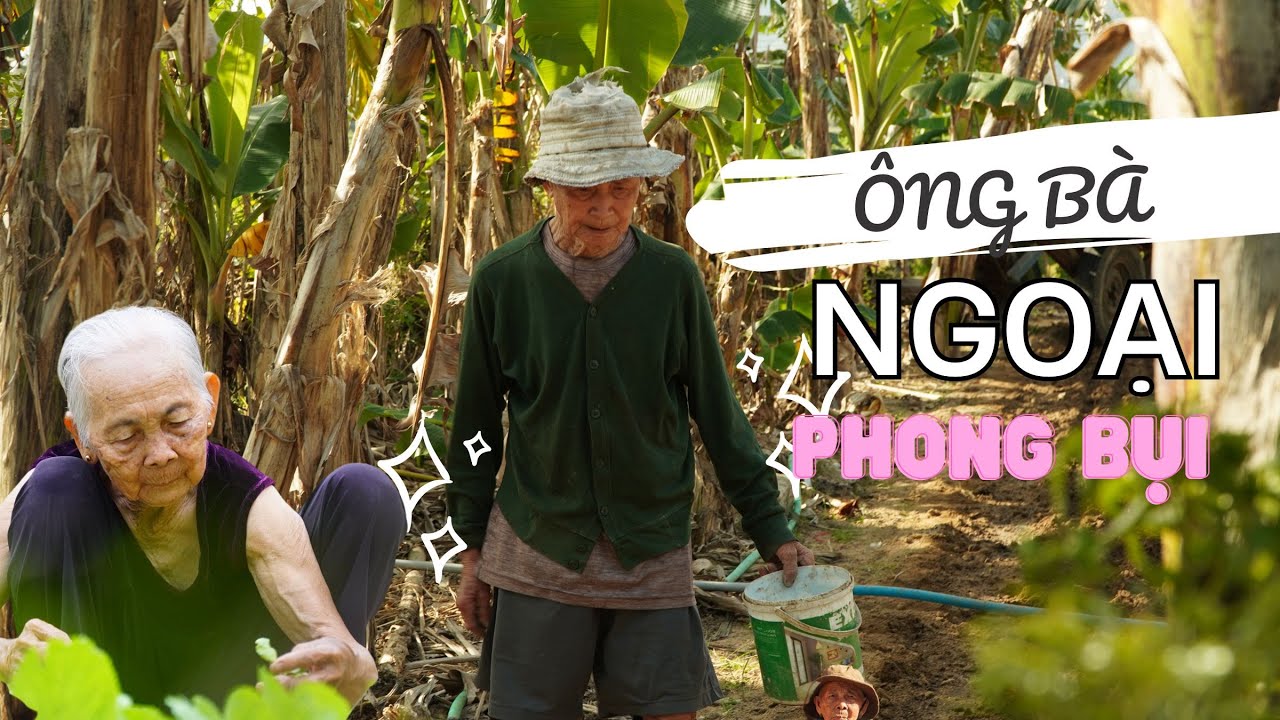 Bà ngoại 91 tuổi của Phong Bụi từ 2 giờ khuya gánh rau đi bán, ông ngoại sống dân dã khoẻ mạnh