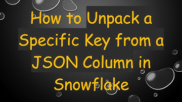 How to Unpack a Specific Key from a JSON Column in Snowflake