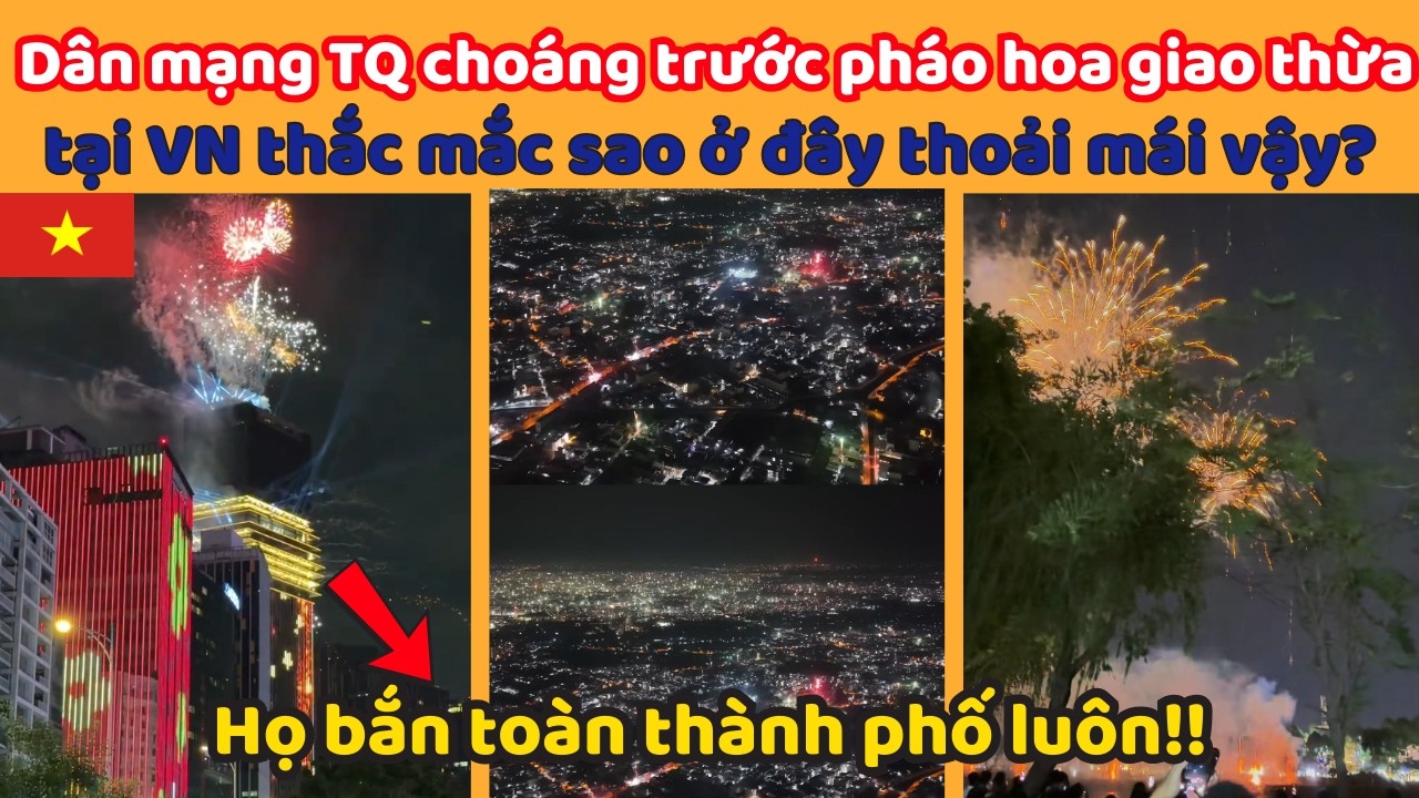 Dân mạng Trung Quốc choáng trước pháo hoa giao thừa tại Việt Nam thắc mắc sao ở VN thoải mái vậy?