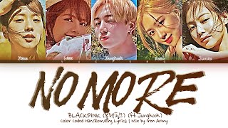 BLACKPINK (ft. Jungkook) NO MORE Lyrics (블랙핑크 정국 NO MORE 가사) (Color Coded Lyrics) MIX by Iren Army