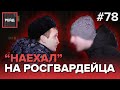 ПЬЯНЫЙ "НАЕЗД" НА РОСГВАРДЕЙЦА  - РЕЙД #78