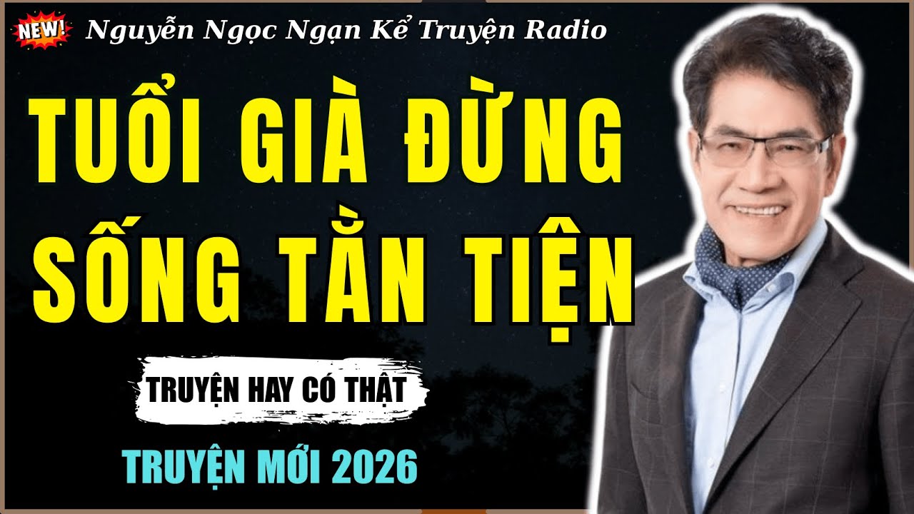 Nguyễn Ngọc Ngạn Kể Truyện Radio| TUỔI GIÀ ĐỪNG SỐNG TẰN TIỆN | Truyện Đêm Khuya Hay Nhất