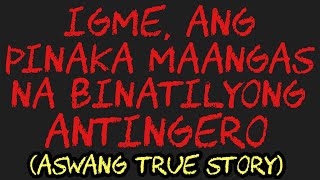 IGME, ANG PINAKA MAANGAS NA BINATILYYONG ANTINGERO (Aswang True Story)
