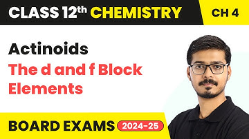 Actinoids - The d and f Block Elements | Class 12 Chemistry Chapter 4 | CBSE 2025-26