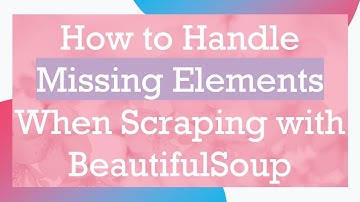 How to Handle Missing Elements When Scraping with BeautifulSoup