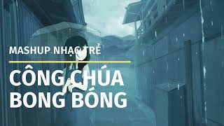 MASHUP CÔNG CHÚA BONG BÓNG | REUP MUSIC