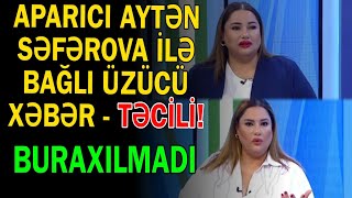 Aparıcı Aytən Səfərova ilə bağlı üzücü xəbər - Təəssüf buraxılmadı