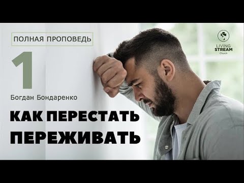 Как перестать переживать - Богдан Бондаренко | проповеди христианские