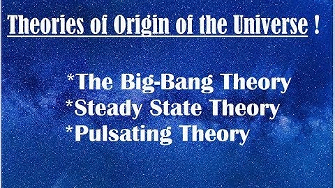 Origin of the Universe Theories - The Big Bang Theory - Steady State Theory and Pulsating Theory