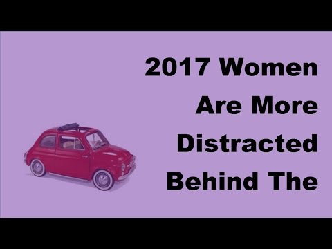 2017 Women Are More Distracted Behind The Wheel Than Men, Study Reveals