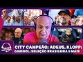 CITY CAMPEÃO; KLOPP EM DESPEDIDA EMOCIONANTE; DORIVAL CHAMA MAIS QUATRO E MAIS | LIVE DO ANDRÉ