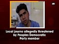 Local journo allegedly threatened by peoples democratic party member  kashmir news