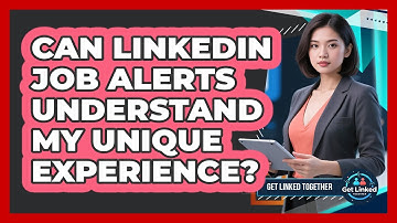 Can LinkedIn Job Alerts Understand My Unique Experience? - Get Linked Together