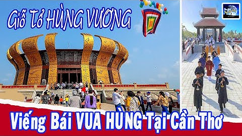Lễ giỗ tổ Hùng Vương.Viếng thăm đền thờ Vua Hùng tại Cần Thơ