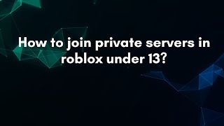 How to join private servers in roblox under 13?