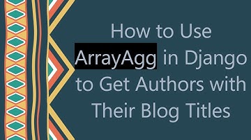 How to Use ArrayAgg in Django to Get Authors with Their Blog Titles