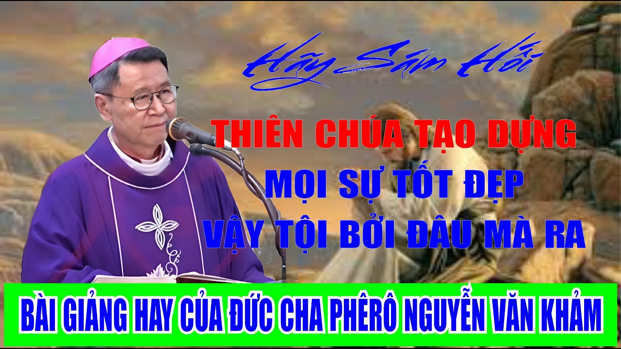 THIÊN CHÚA TẠO DỰNG MỌI SỰ TỐT ĐẸP VẬY TỘI BỞI ĐÂU. BÀI GIẢNG HAY CỦA ĐỨC CHA PHÊRÔ NGUYỄN VĂN KHẢM