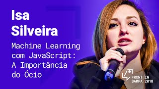 Front In Sampa 2018 - Isa Silveira: Machine Learning + JavaScript: A Importância do Ócio