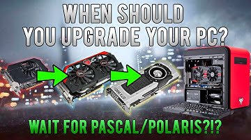 When Should You Upgrade Your PC? (When, What & How Often) | Should you wait for Pascal/Polaris?