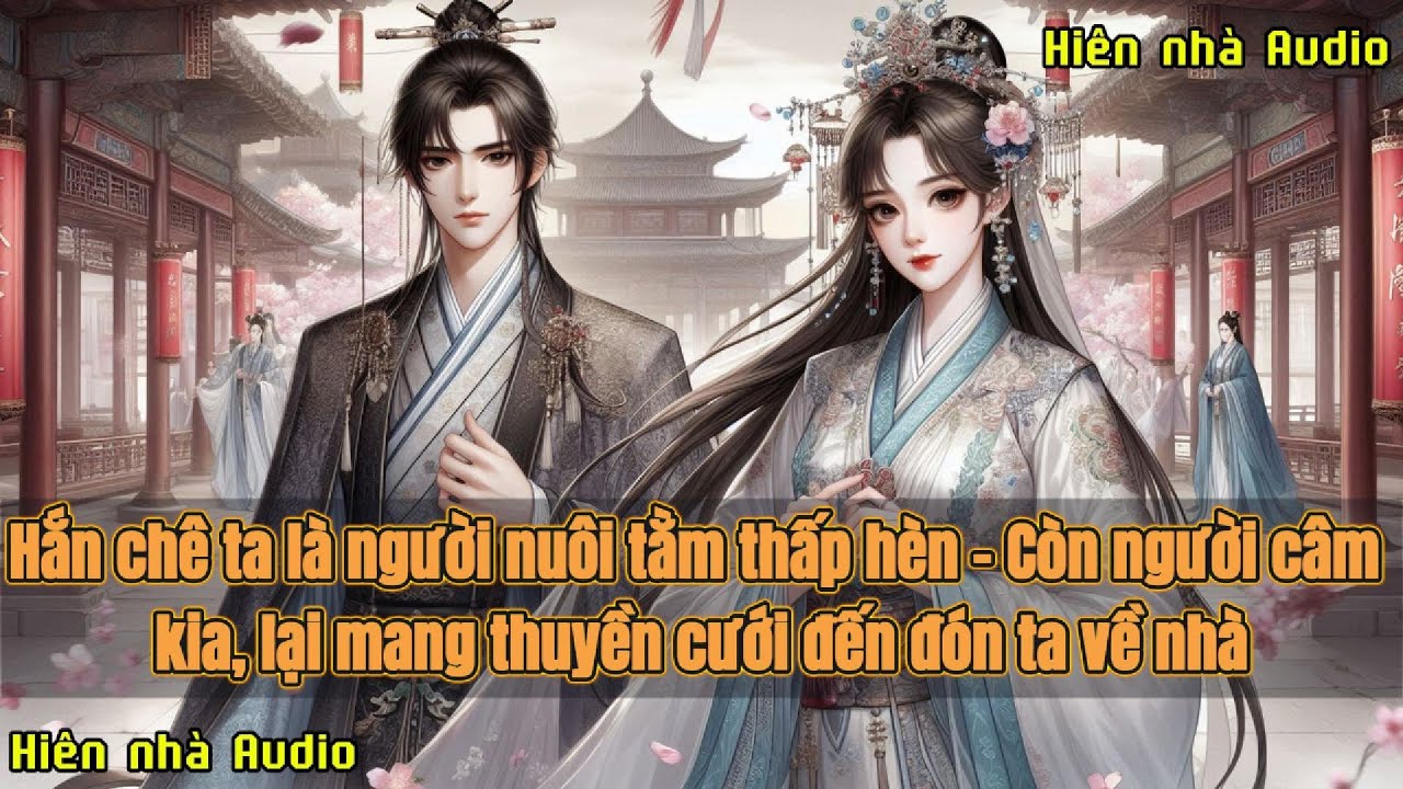 [VẢ MẶT-FULL] HẮN CHÊ TA LÀ NGƯỜI NUÔI TẰM THẤP HÈN - CÒN NGƯỜI CÂM KIA, LẠI MANG THUYỀN CƯỚI ĐẾN