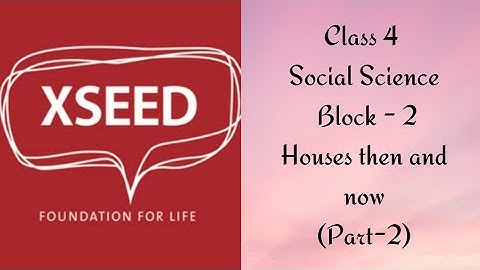Class 4 Social Science (XSEED) Block - 2 Houses then and now (Part - 2)