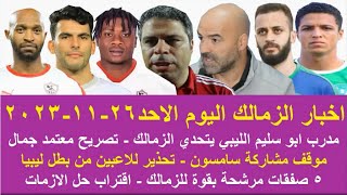 زمالك اليوم / 5 صفقات مرشحة بقوة للزمالك تصريح معتمد جمال مدرب بطل ليبيا يتحدي موقف مشاركة سامسون