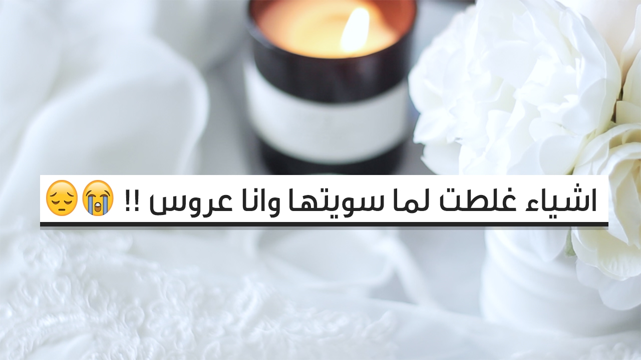 اشياء غلطت لما سويتها وانا عروس !!