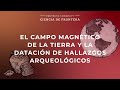 Ciencia de Frontera - El campo magnético de la Tierra y la datación de hallazgos arqueológicos