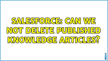Salesforce: Can we not delete published Knowledge Articles? (3 Solutions!!)