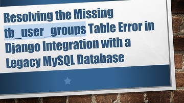 Resolving the Missing tb_user_groups Table Error in Django Integration with a Legacy MySQL Database